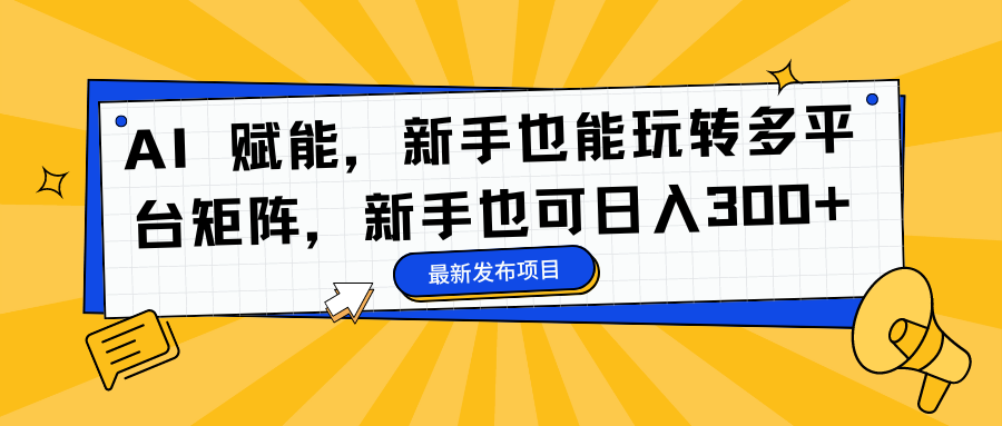 AI 赋能，新手也能玩转多平台矩阵，新手也可日入300+-hl998