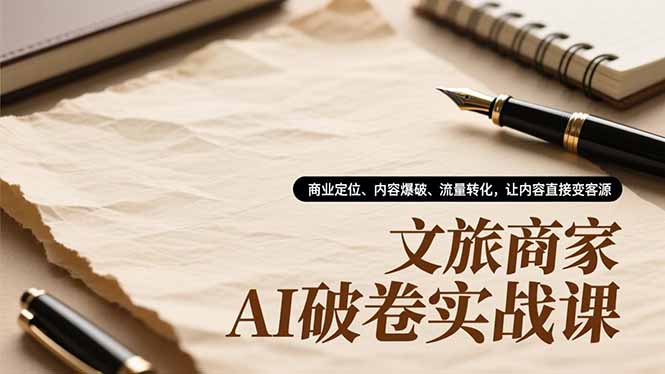 文旅商家AI破卷实战课，商业定位、内容爆破、流量转化，让内容直接变客源-hl998