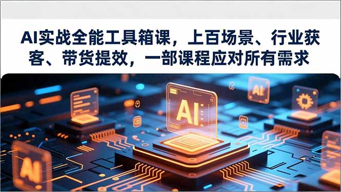 AI实战全能工具箱课，上百场景、行业获客、带货提效，一部课程应对所有需求-hl998
