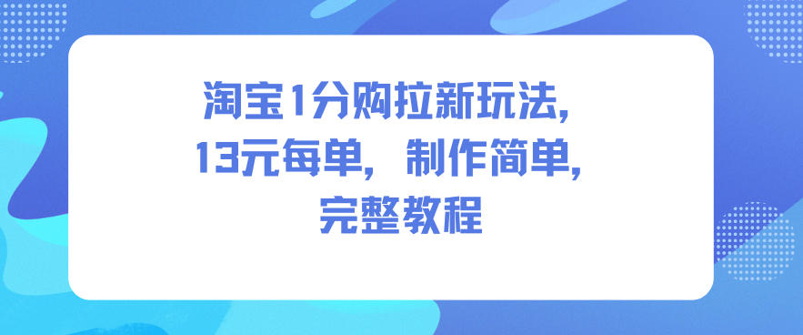 淘宝1分购拉新玩法，13米每单，制作简单，完整教程-hl998