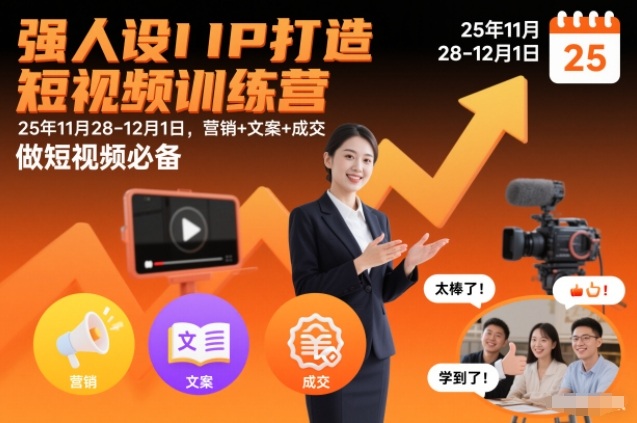 强人设IP打造短视频训练营25年11月28-12月1日，营销+文案+成交，做短视频必备-hl998