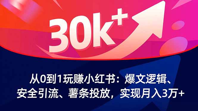 从0到1玩赚小红书：爆文逻辑、安全引流、薯条投放，实现月入3万+-hl998