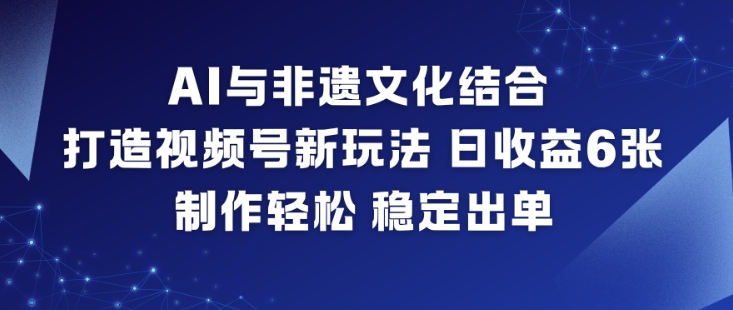 AI与非遗文化结合，打造视频号新玩法，日收益6张，制作轻松，稳定出单-hl998