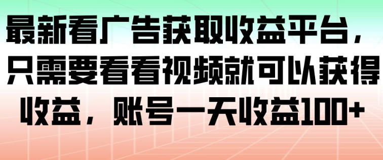 最新看广告获取收益平台，只需要看看视频就可以获得收益，账号一天收益100+-hl998