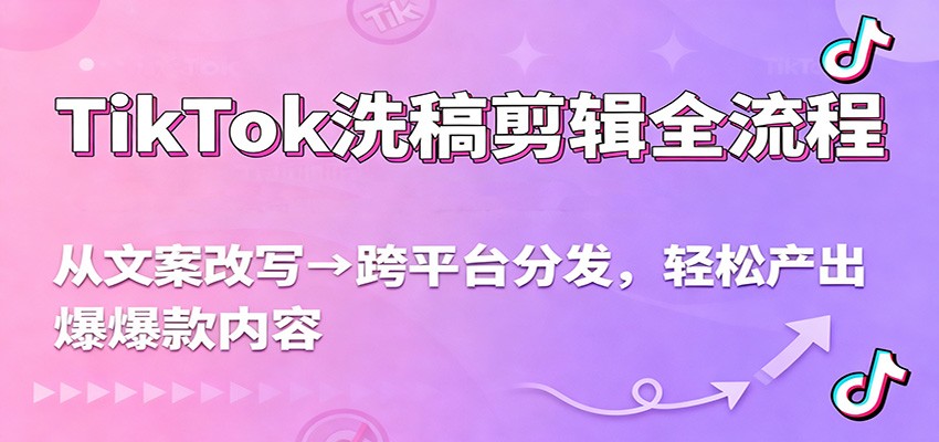 TikTok洗稿剪辑全流程，从文案改写到跨平台分发，轻松产出爆款内容，流量翻倍不是梦-hl998