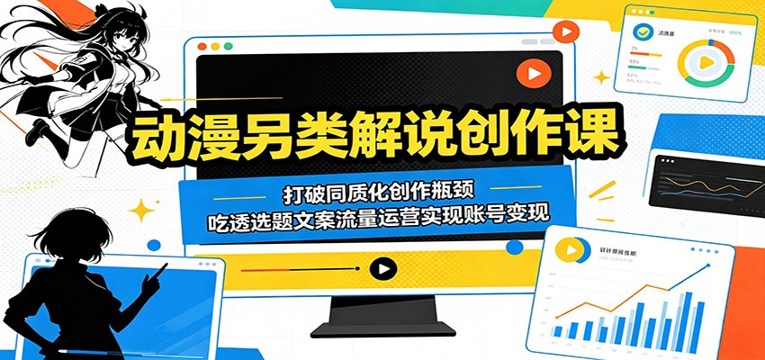 动漫另类解说创作课：打破同质化创作瓶颈，吃透选题文案流量运营实现账号变现-hl998