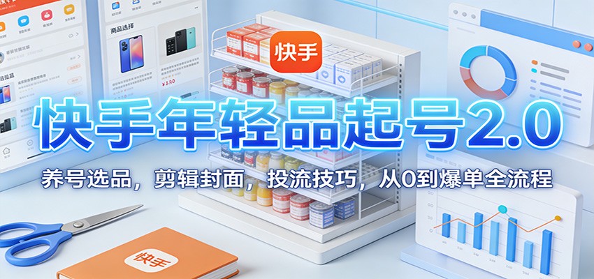 快手年轻品起号2.0：养号选品，剪辑封面，投流技巧，从0到爆单全流程-hl998