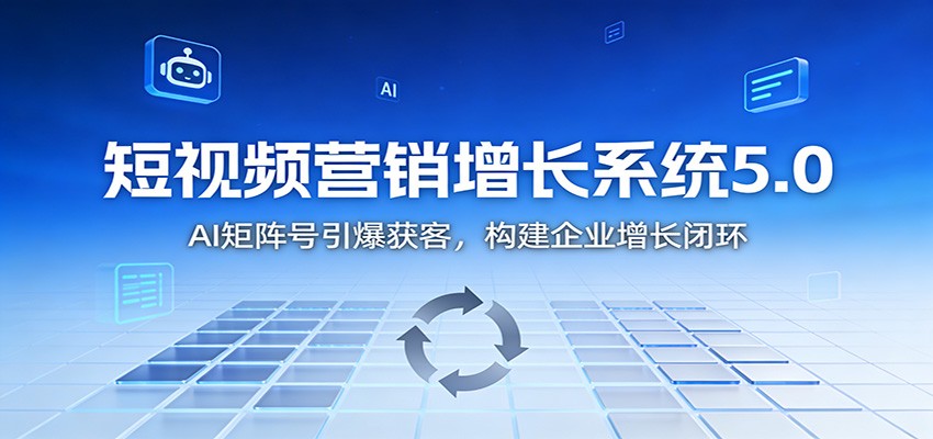 短视频营销增长系统5.0：AI 矩阵号引爆获客，构建企业增长闭环-hl998
