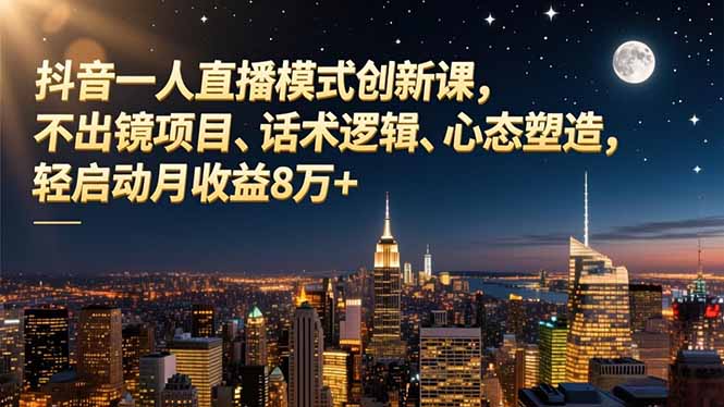 抖音一人直播模式创新课，不出镜项目、话术逻辑、心态塑造，轻启动月收益8万+-hl998