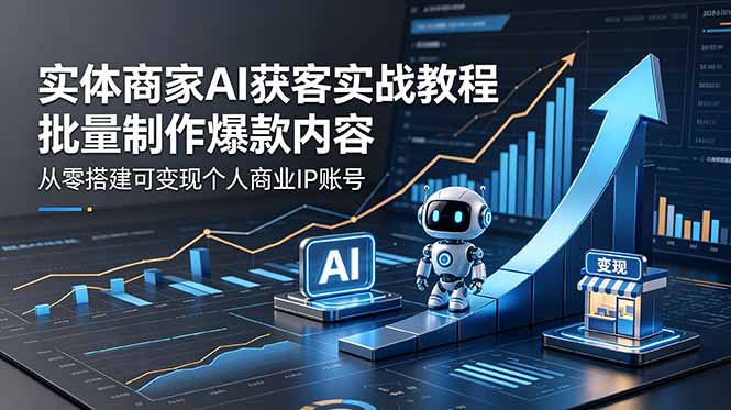 实体商家AI获客实战教程：批量制作爆款内容，从零搭建可变现个人商业IP账号-hl998