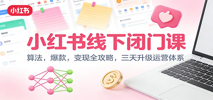 小红书线下闭门课：算法，爆款，变现全攻略，三天升级运营体系-hl998