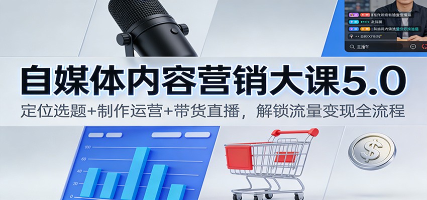 自媒体内容营销大课5.0：定位选题+制作运营+带货直播，解锁流量变现全流程-hl998
