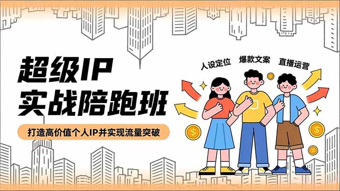 超级IP实战陪跑班，人设定位、爆款文案、直播运营，打造高价值个人IP并实现流量突破-hl998