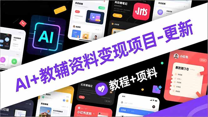 AI+教辅资料变现项目-更新；AI生成+原创混剪+小红书爆款运营，新手月入2万+教程+资料-hl998