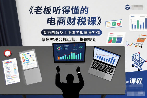 老板听得懂的电商财税课，专为电商及上下游老板量身打造，聚焦财税合规运营、提前规划-hl998