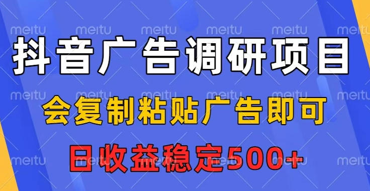 抖音广告调研项目，会复制粘贴广告即可，任务没有上限，日收益稳定5张【揭秘】-hl998