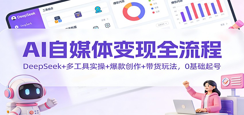 AI自媒体变现全流程：DeepSeek+多工具实操+爆款创作+带货玩法，0基础起号-hl998
