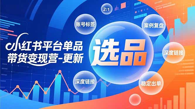 小红书平台单品带货变现营-更新，极致选品、账号标签、案例复盘，深度链接，快速启动稳定出单-hl998
