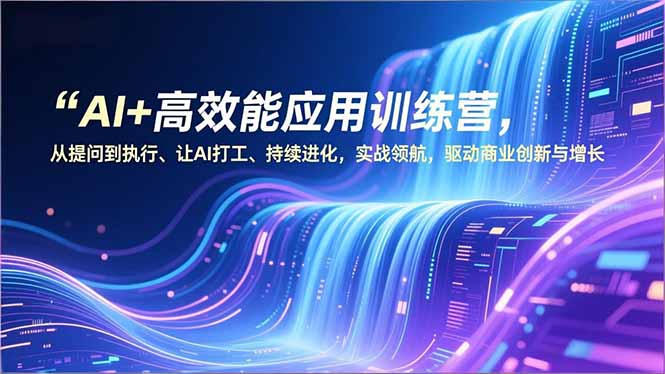 AI+高效能应用训练营，从提问到执行、让AI打工、持续进化，实战领航，驱动商业创新与增长-hl998