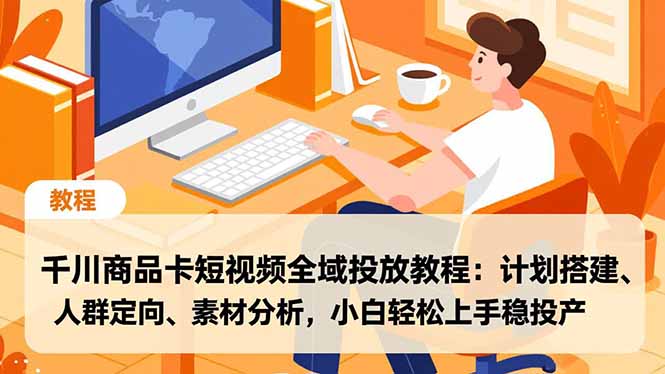 千川商品卡短视频全域投放教程：计划搭建、人群定向、素材分析，小白轻松上手稳投产-hl998