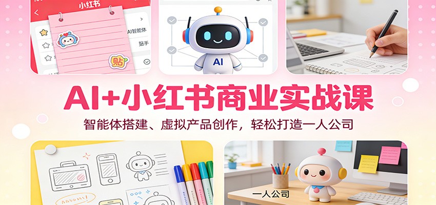 AI+小红书商业实战课：智能体搭建、虚拟产品创作，轻松打造一人公司-hl998