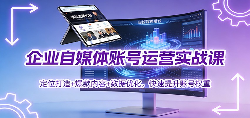 企业自媒体账号运营实战课：定位打造+ 爆款内容+数据优化，快速提升账号权重-hl998