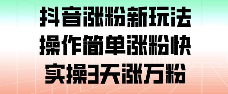抖音涨粉新玩法，操作简单涨粉快，实操3天涨万粉-hl998