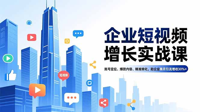 企业短视频增长实战课，账号定位、爆款内容、精准转化，助企业单月引流增收30%+-hl998