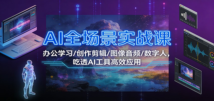 AI全场景实战课：办公学习/创作剪辑/图像音频/数字人，吃透AI工具高效应用-hl998