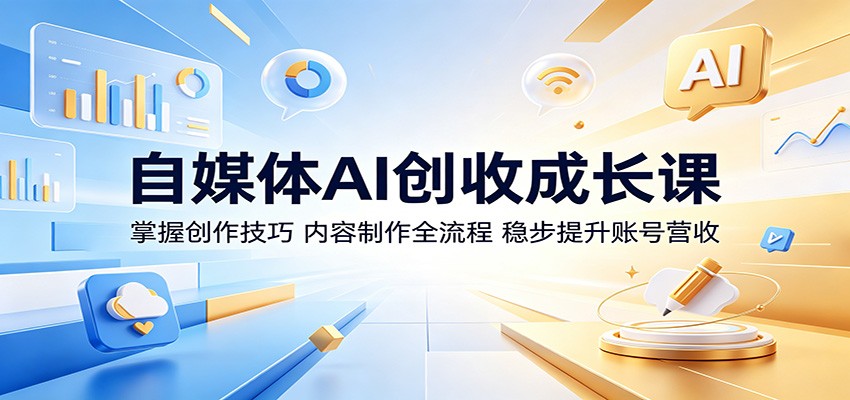 自媒体AI创收成长课：掌握创作技巧，内容制作全流程，稳步提升账号营收-hl998