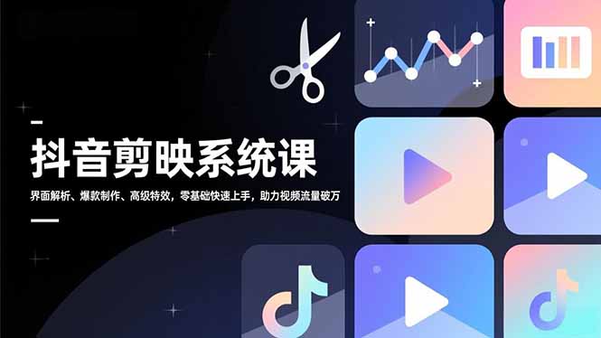 抖音剪映系统课，界面解析、爆款制作、高级特效，零基础快速上手，助力视频流量破万-hl998