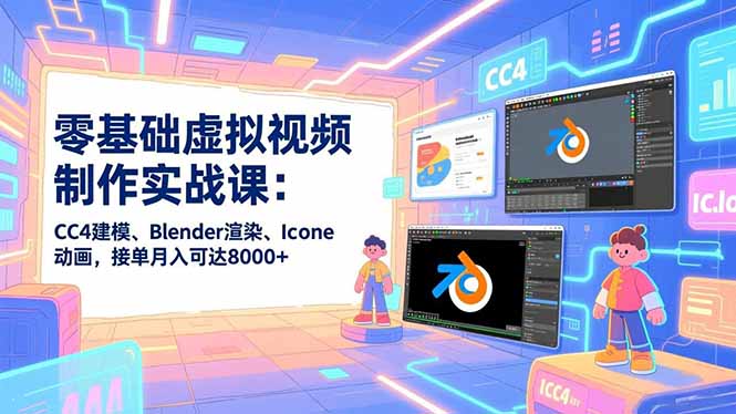 零基础虚拟视频制作实战课：CC4建模、Blender渲染、Iclone动画，接单月入可达8000+-hl998