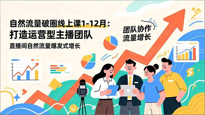 自然流量破圈线上课1-12月：打造运营型主播团队 直播间自然流量爆发式增长-hl998