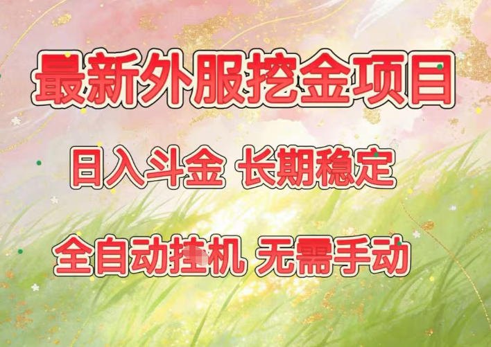 最新外服挖金项目，日入斗金，项目长期稳定，可放大操作，全自动运行，无需手动【揭秘】-hl998