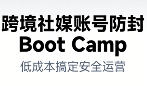 跨境社媒账号防封BootCamp-hl998