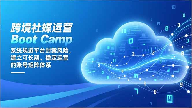 跨境社媒运营Boot Camp：系统规避平台封禁风险，建立可长期、稳定运营的账号矩阵体系-hl998