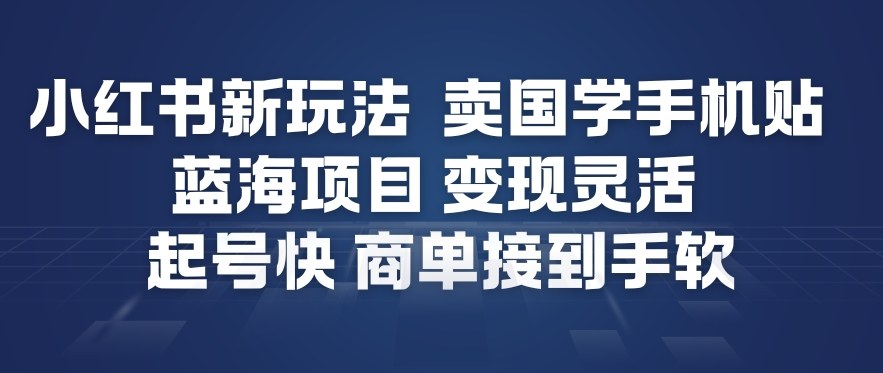 小红书新玩法，卖国学手机贴，蓝海项目，变现灵活，起号快，商单接到手软-hl998