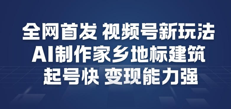 全网首发，视频号新玩法，AI制作家乡地标建筑，起号快，变现能力强-hl998