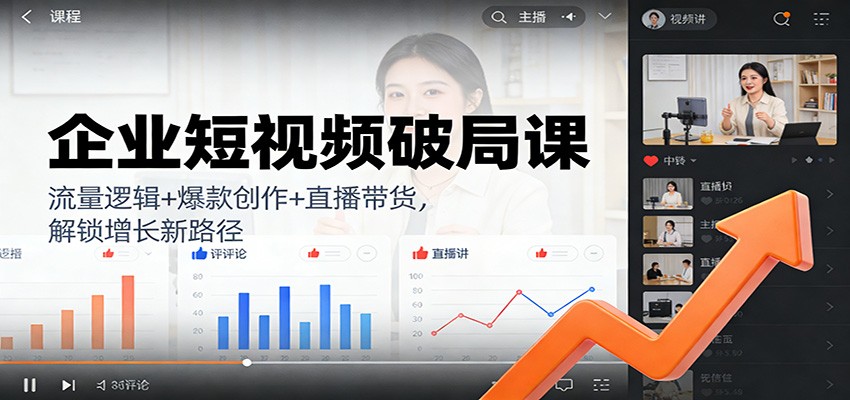 企业短视频破局课：流量逻辑+爆款创作+直播带货，解锁增长新路径-hl998