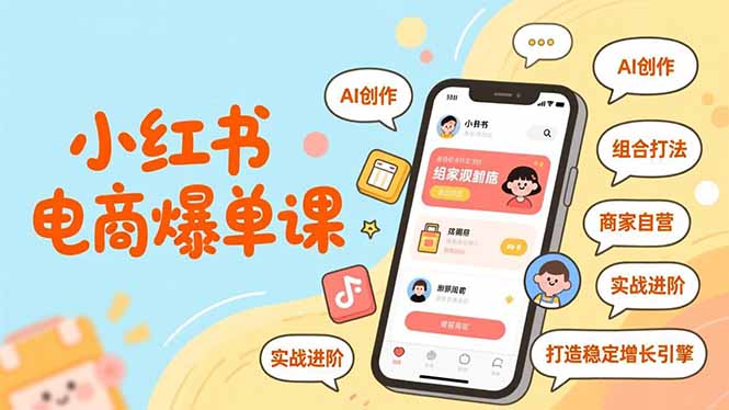 小红书电商爆单课，AI创作、组合打法、商家自营，实战进阶，打造稳定增长引擎-hl998