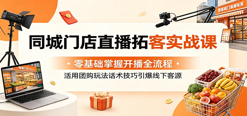 同城门店直播拓客实战课：零基础掌握开播全流程，活用团购玩法话术技巧引爆线下客源-hl998