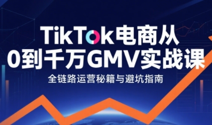 TikTok电商从0到千万GMV实战课，从0到1拆解实战秘籍(更新)-hl998