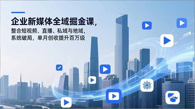 企业新媒体全域掘金课，整合短视频、直播、私域与地域，系统破局，单月创收提升百万级-hl998