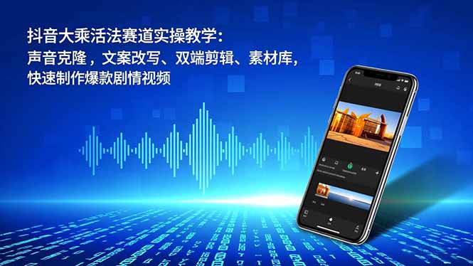 抖音大乘活法赛道实操教学：声音克隆，文案改写、双端剪辑、素材库，快速制作爆款剧情视频-hl998