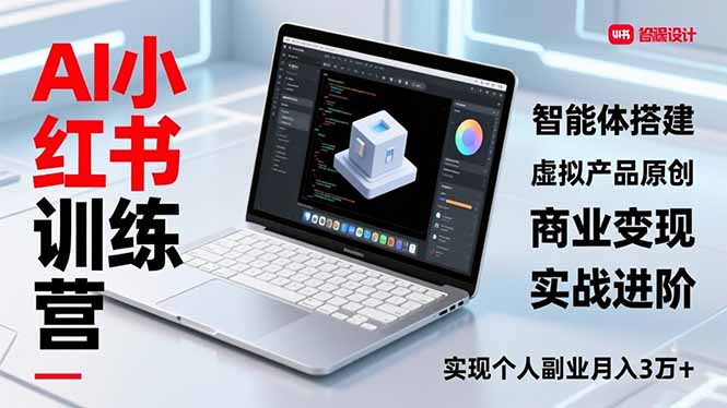 AI小红书训练营2.0，智能体搭建、虚拟产品原创、商业变现，实战进阶，实现个人副业月入3万+-hl998