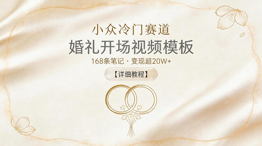 小众冷门赛道，婚礼开场视频模板，168条笔记，变现超20W+【详细教程】-hl998