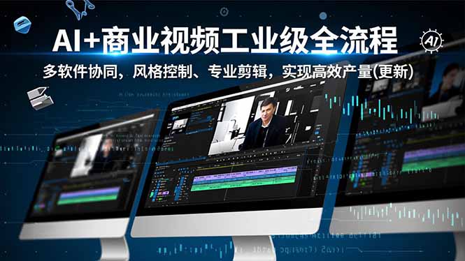 AI+商业视频工业级全流程-2期，多软件协同、风格控制、专业剪辑，实现高效量产(更新-hl998