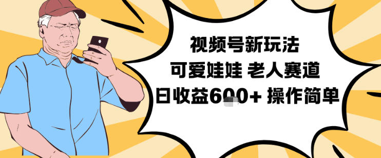 视频号新玩法，可爱娃娃视频制作教学，老人赛道，日收益6张+操作简单-hl998