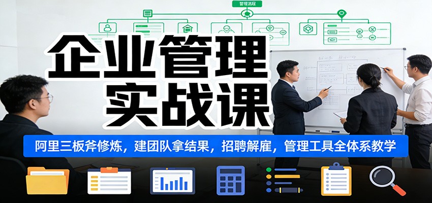 企业管理实战课：阿里三板斧修炼，建团队拿结果，招聘解雇，管理工具全体系教学-hl998
