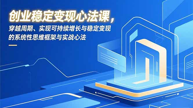 创业稳定变现心法课，穿越周期、实现可持续增长与稳定变现的系统性思维框架与实战心法-hl998